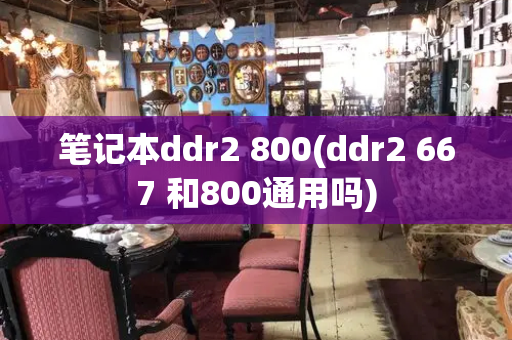 笔记本ddr2 800(ddr2 667 和800通用吗)