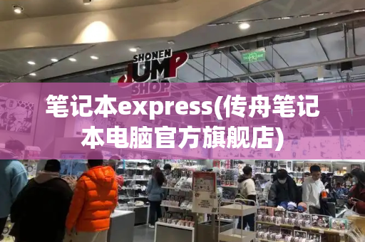 笔记本express(传舟笔记本电脑官方旗舰店)