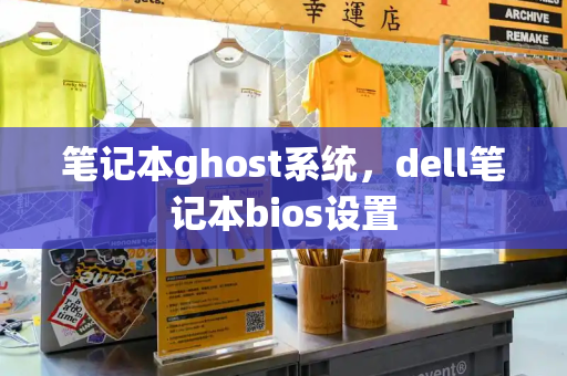 笔记本ghost系统，dell笔记本bios设置-第1张图片-星选测评