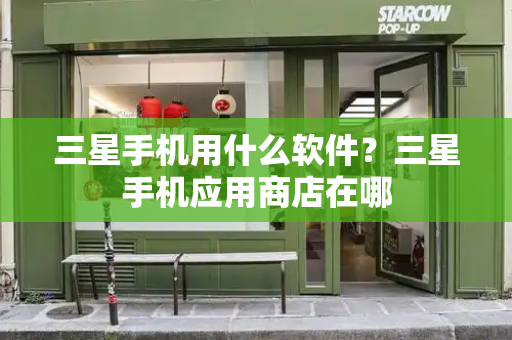 三星手机用什么软件？三星手机应用商店在哪