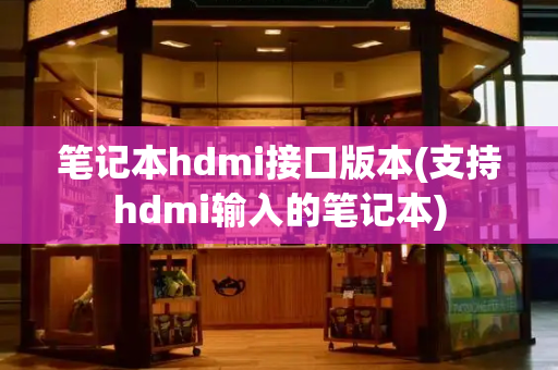 笔记本hdmi接口版本(支持hdmi输入的笔记本)-第1张图片-星选测评