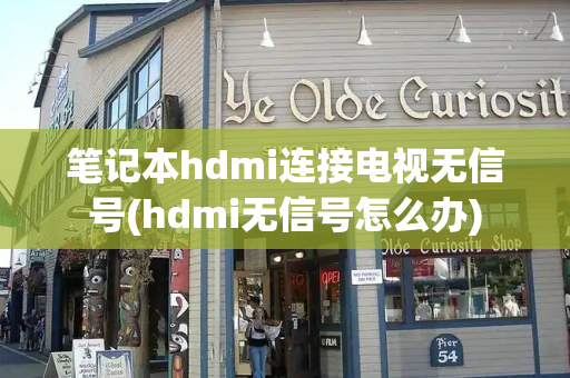 笔记本hdmi连接电视无信号(hdmi无信号怎么办)