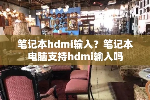 笔记本hdmi输入？笔记本电脑支持hdmi输入吗-第1张图片-星选测评