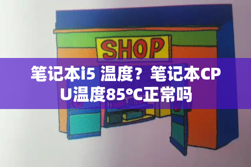 笔记本i5 温度？笔记本CPU温度85℃正常吗