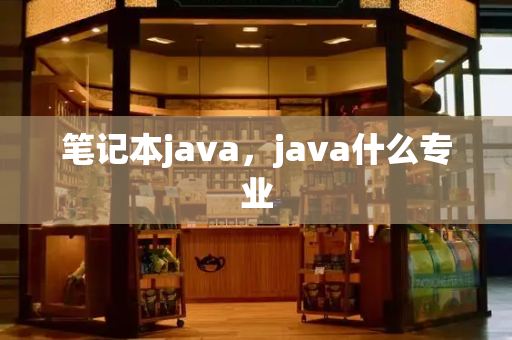 笔记本java，java什么专业-第1张图片-星选测评