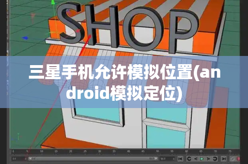 三星手机允许模拟位置(android模拟定位)