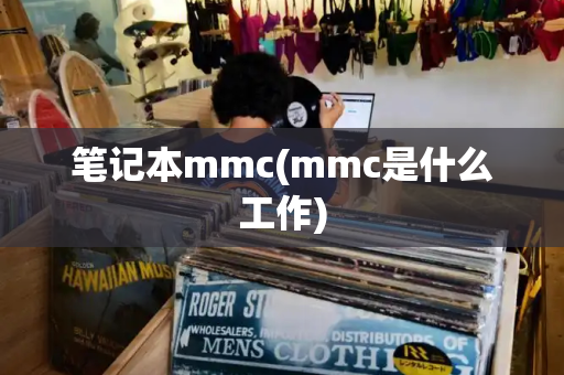 笔记本mmc(mmc是什么工作)-第1张图片-星选测评