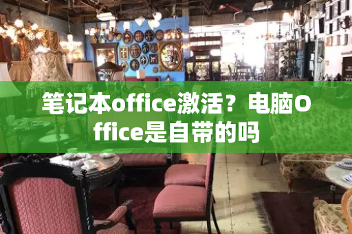 笔记本office激活？电脑Office是自带的吗