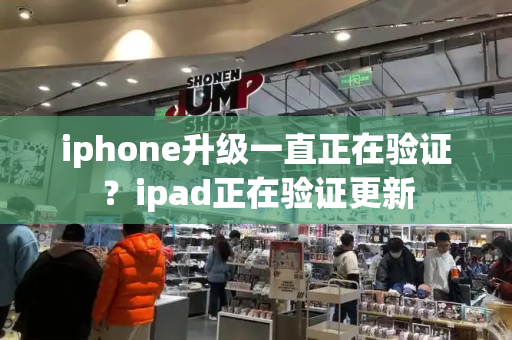 iphone升级一直正在验证？ipad正在验证更新-第1张图片-星选测评