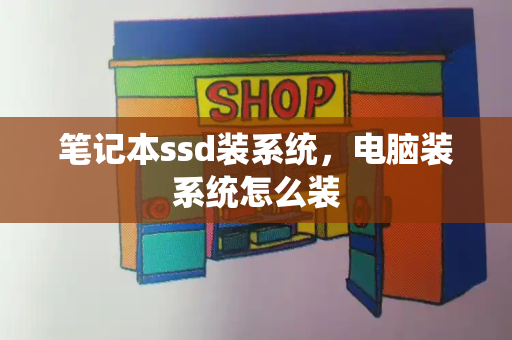 笔记本ssd装系统，电脑装系统怎么装-第1张图片-星选测评