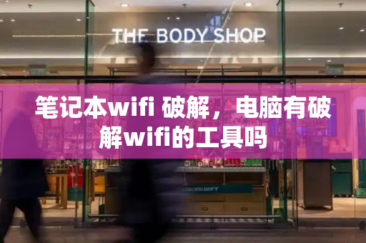 笔记本wifi 破解，电脑有破解wifi的工具吗