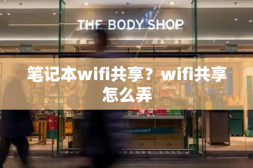 笔记本wifi共享？wifi共享怎么弄