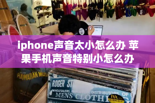 iphone声音太小怎么办 苹果手机声音特别小怎么办