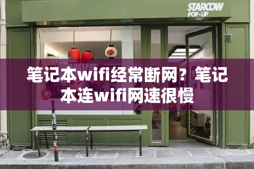 笔记本wifi经常断网？笔记本连wifi网速很慢-第1张图片-星选测评