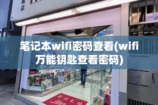 笔记本wifi密码查看(wifi万能钥匙查看密码)