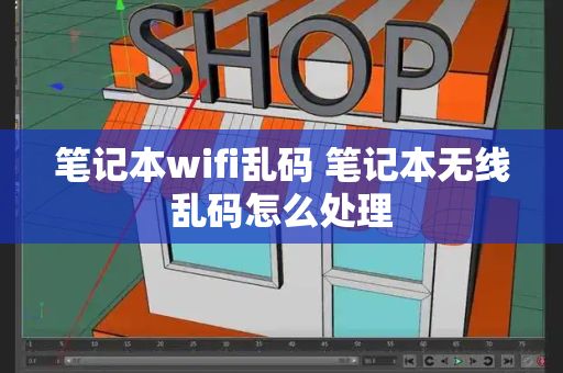 笔记本wifi乱码 笔记本无线乱码怎么处理-第1张图片-星选测评