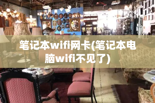 笔记本wifi网卡(笔记本电脑wifi不见了)