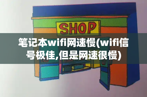 笔记本wifi网速慢(wifi信号极佳,但是网速很慢)