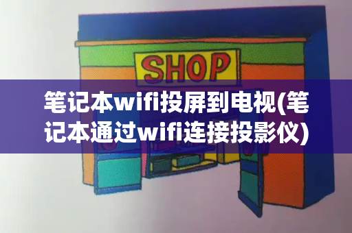 笔记本wifi投屏到电视(笔记本通过wifi连接投影仪)-第1张图片-星选测评