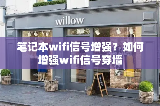 笔记本wifi信号增强？如何增强wifi信号穿墙