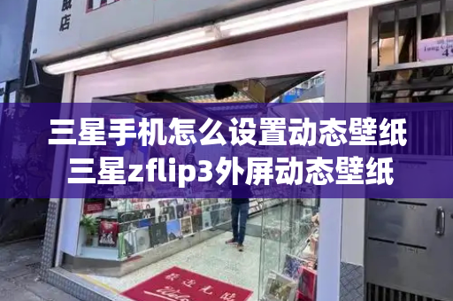 三星手机怎么设置动态壁纸 三星zflip3外屏动态壁纸