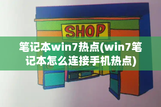 笔记本win7热点(win7笔记本怎么连接手机热点)-第1张图片-星选测评