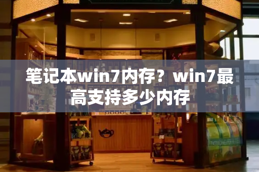 笔记本win7内存？win7最高支持多少内存-第1张图片-星选测评