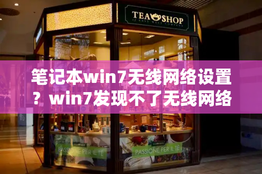 笔记本win7无线网络设置？win7发现不了无线网络