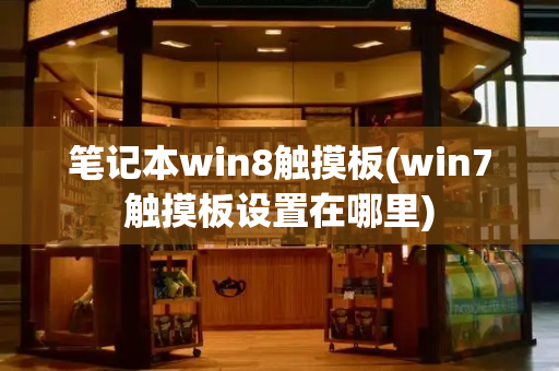 笔记本win8触摸板(win7触摸板设置在哪里)