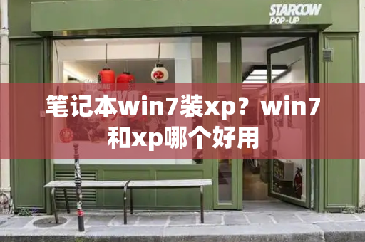 笔记本win7装xp？win7和xp哪个好用-第1张图片-星选测评