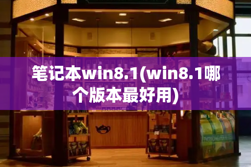 笔记本win8.1(win8.1哪个版本最好用)-第1张图片-星选测评
