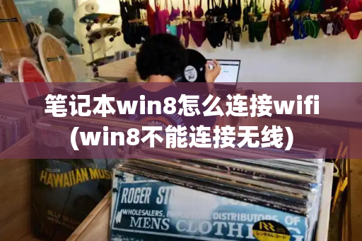 笔记本win8怎么连接wifi(win8不能连接无线)