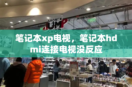 笔记本xp电视，笔记本hdmi连接电视没反应-第1张图片-星选测评