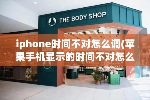 iphone时间不对怎么调(苹果手机显示的时间不对怎么调整)