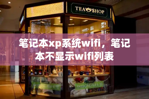 笔记本xp系统wifi，笔记本不显示wifi列表