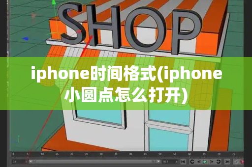 iphone时间格式(iphone小圆点怎么打开)-第1张图片-星选测评