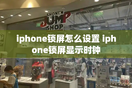 iphone锁屏怎么设置 iphone锁屏显示时钟