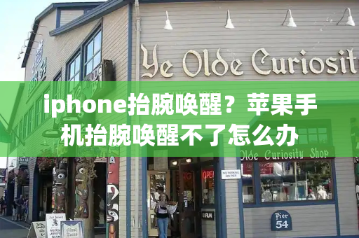 iphone抬腕唤醒？苹果手机抬腕唤醒不了怎么办-第1张图片-星选测评