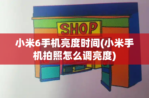 小米6手机亮度时间(小米手机拍照怎么调亮度)