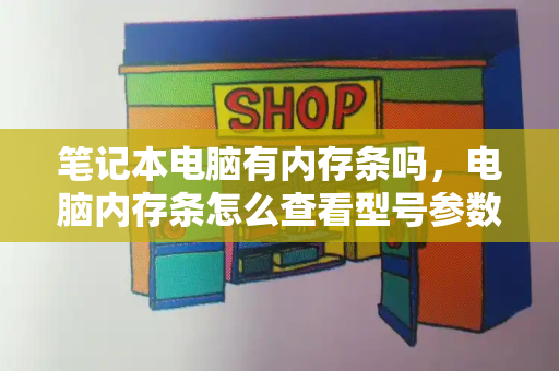 笔记本电脑有内存条吗，电脑内存条怎么查看型号参数-第1张图片-星选测评