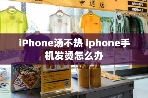 iPhone汤不热 iphone手机发烫怎么办-第1张图片-星选测评