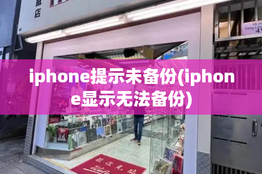 iphone提示未备份(iphone显示无法备份)