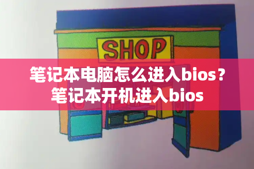 笔记本电脑怎么进入bios？笔记本开机进入bios