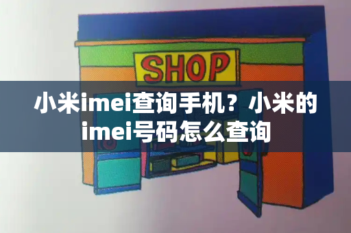 小米imei查询手机？小米的imei号码怎么查询