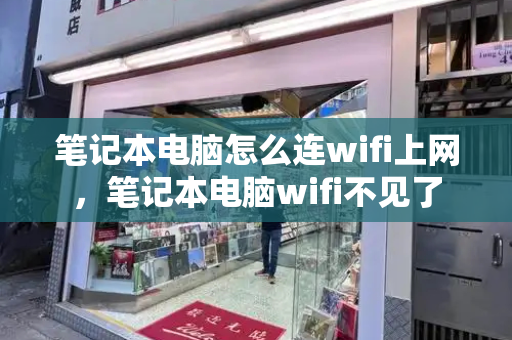 笔记本电脑怎么连wifi上网，笔记本电脑wifi不见了