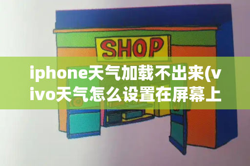 iphone天气加载不出来(vivo天气怎么设置在屏幕上)-第1张图片-星选测评