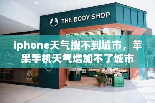 iphone天气搜不到城市，苹果手机天气增加不了城市