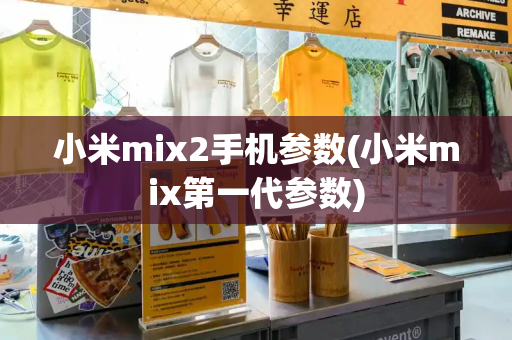 小米mix2手机参数(小米mix第一代参数)