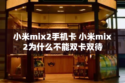 小米mix2手机卡 小米mix2为什么不能双卡双待