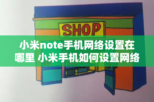 小米note手机网络设置在哪里 小米手机如何设置网络-第1张图片-星选值得买